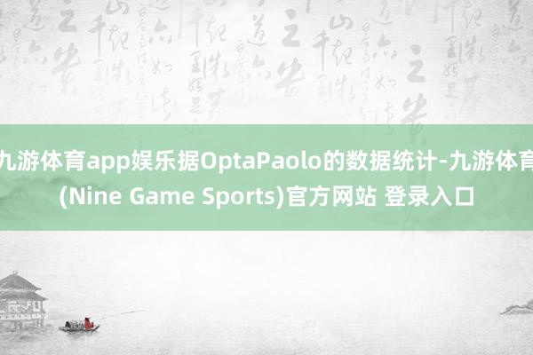 九游体育app娱乐据OptaPaolo的数据统计-九游体育(Nine Game Sports)官方网站 登录入口